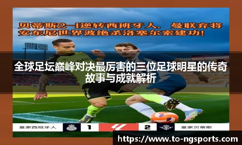 全球足坛巅峰对决最厉害的三位足球明星的传奇故事与成就解析